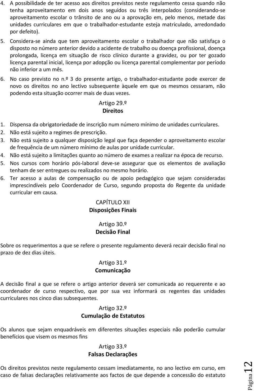 Considera-se ainda que tem aproveitamento escolar o trabalhador que não satisfaça o disposto no número anterior devido a acidente de trabalho ou doença profissional, doença prolongada, licença em