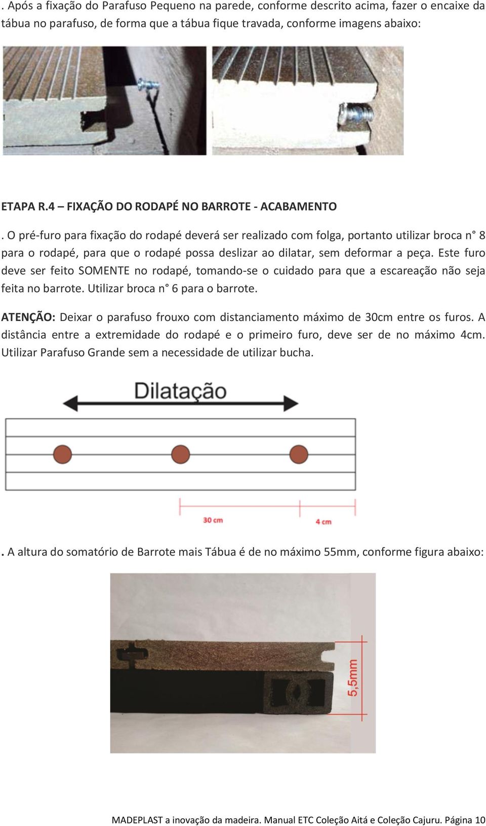 O pré-furo para fixação do rodapé deverá ser realizado com folga, portanto utilizar broca n 8 para o rodapé, para que o rodapé possa deslizar ao dilatar, sem deformar a peça.