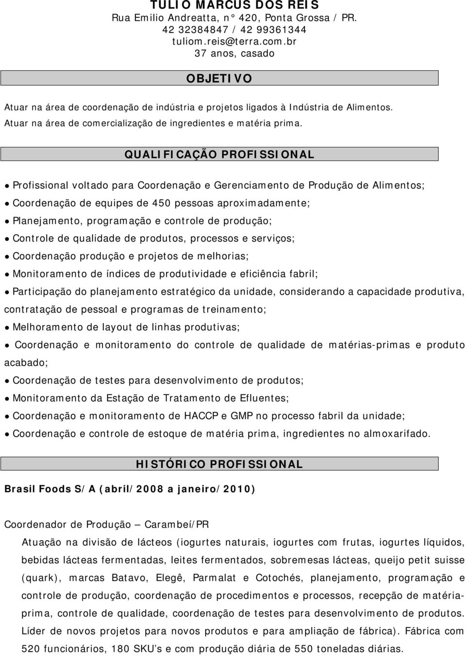 QUALIFICAÇÃO PROFISSIONAL Profissional voltado para Coordenação e Gerenciamento de Produção de Alimentos; Coordenação de equipes de 450 pessoas aproximadamente; Planejamento, programação e controle