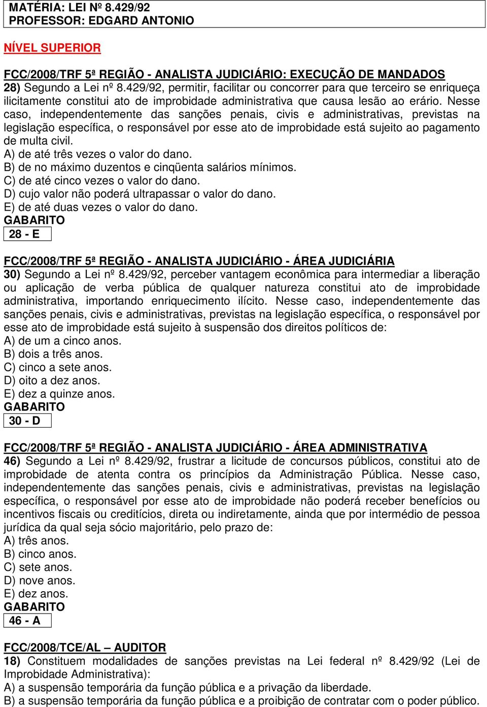 Nesse caso, independentemente das sanções penais, civis e administrativas, previstas na legislação específica, o responsável por esse ato de improbidade está sujeito ao pagamento de multa civil.