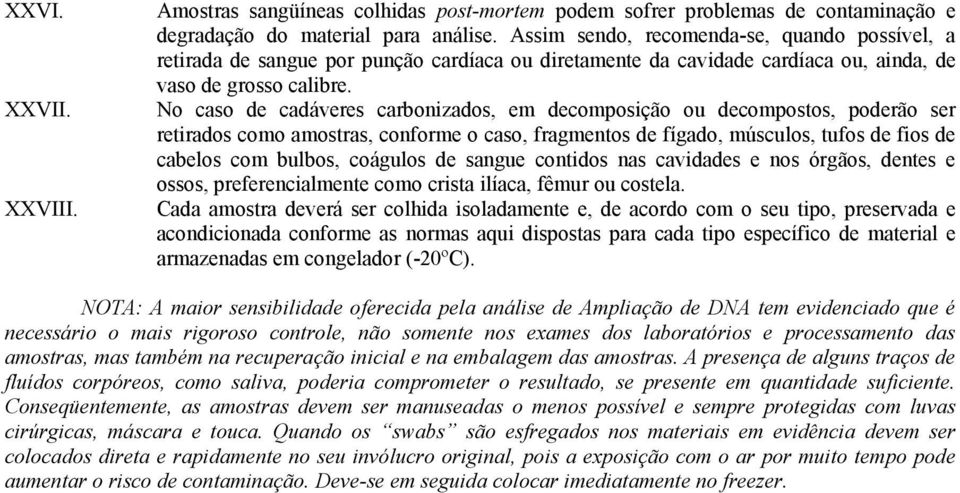 No caso de cadáveres carbonizados, em decomposição ou decompostos, poderão ser retirados como amostras, conforme o caso, fragmentos de fígado, músculos, tufos de fios de cabelos com bulbos, coágulos