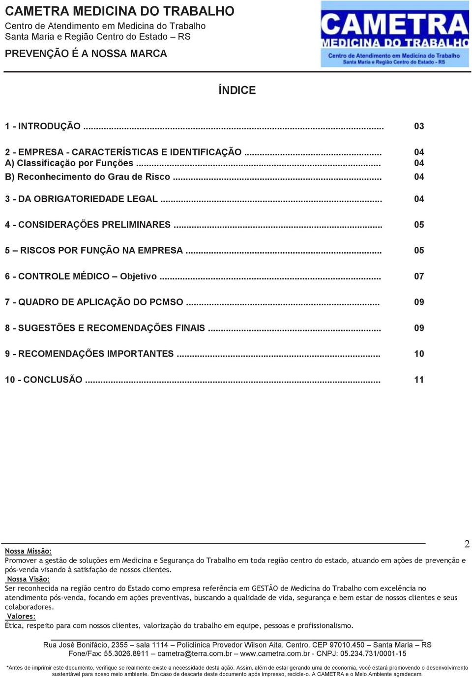 .. 04 4 - CONSIDERAÇÕES PRELIMINARES... 05 5 RISCOS POR FUNÇÃO NA EMPRESA... 05 6 - CONTROLE MÉDICO Objetivo.