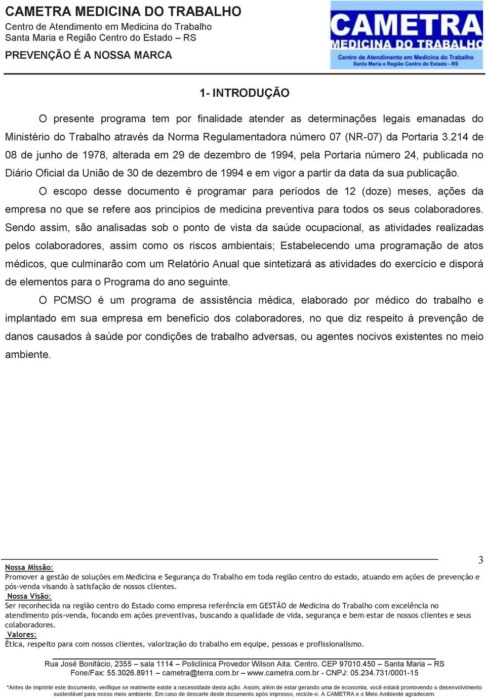 O escopo desse documento é programar para períodos de 12 (doze) meses, ações da empresa no que se refere aos princípios de medicina preventiva para todos os seus Sendo assim, são analisadas sob o