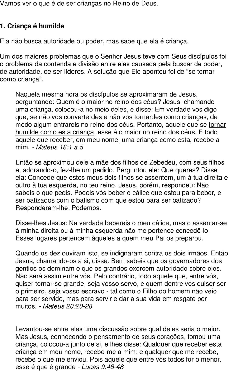 A solução que Ele apontou foi de se tornar como criança. Naquela mesma hora os discípulos se aproximaram de Jesus, perguntando: Quem é o maior no reino dos céus?