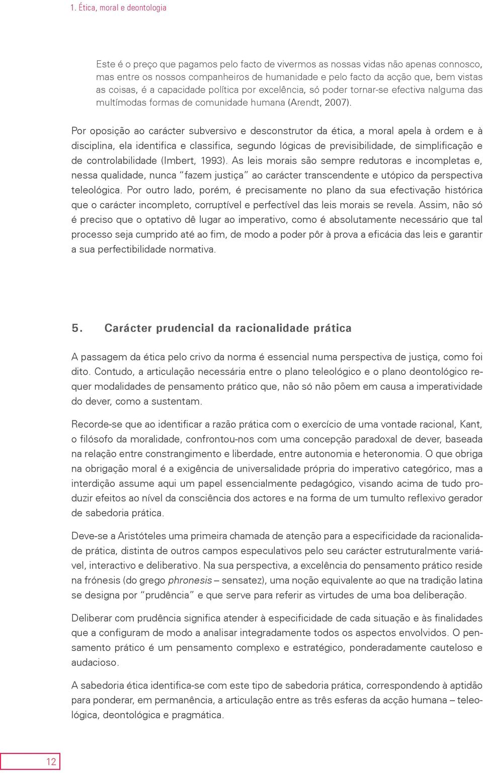 Por oposição ao carácter subversivo e desconstrutor da ética, a moral apela à ordem e à disciplina, ela identifica e classifica, segundo lógicas de previsibilidade, de simplificação e de