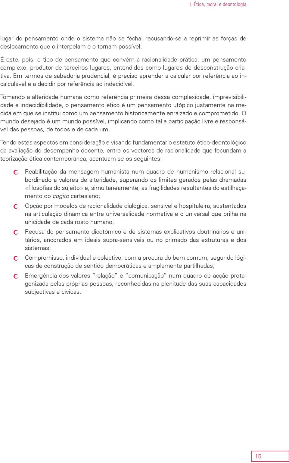 Em termos de sabedoria prudencial, é preciso aprender a calcular por referência ao incalculável e a decidir por referência ao indecidível.