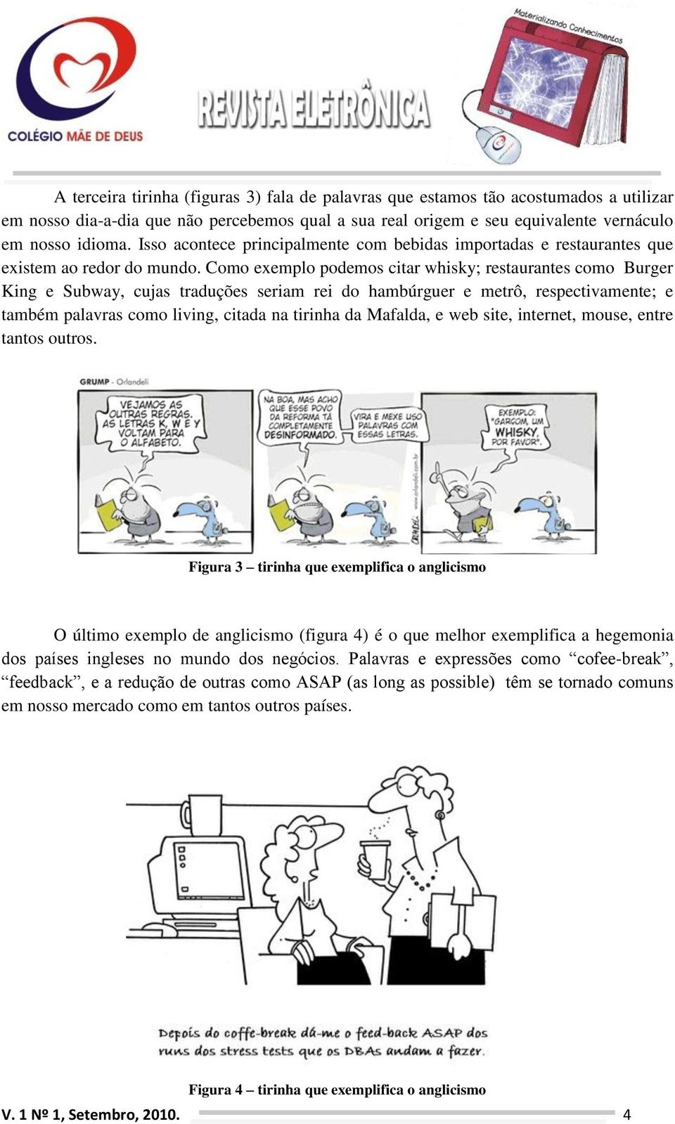 Como exemplo podemos citar whisky; restaurantes como Burger King e Subway, cujas traduções seriam rei do hambúrguer e metrô, respectivamente; e também palavras como living, citada na tirinha da