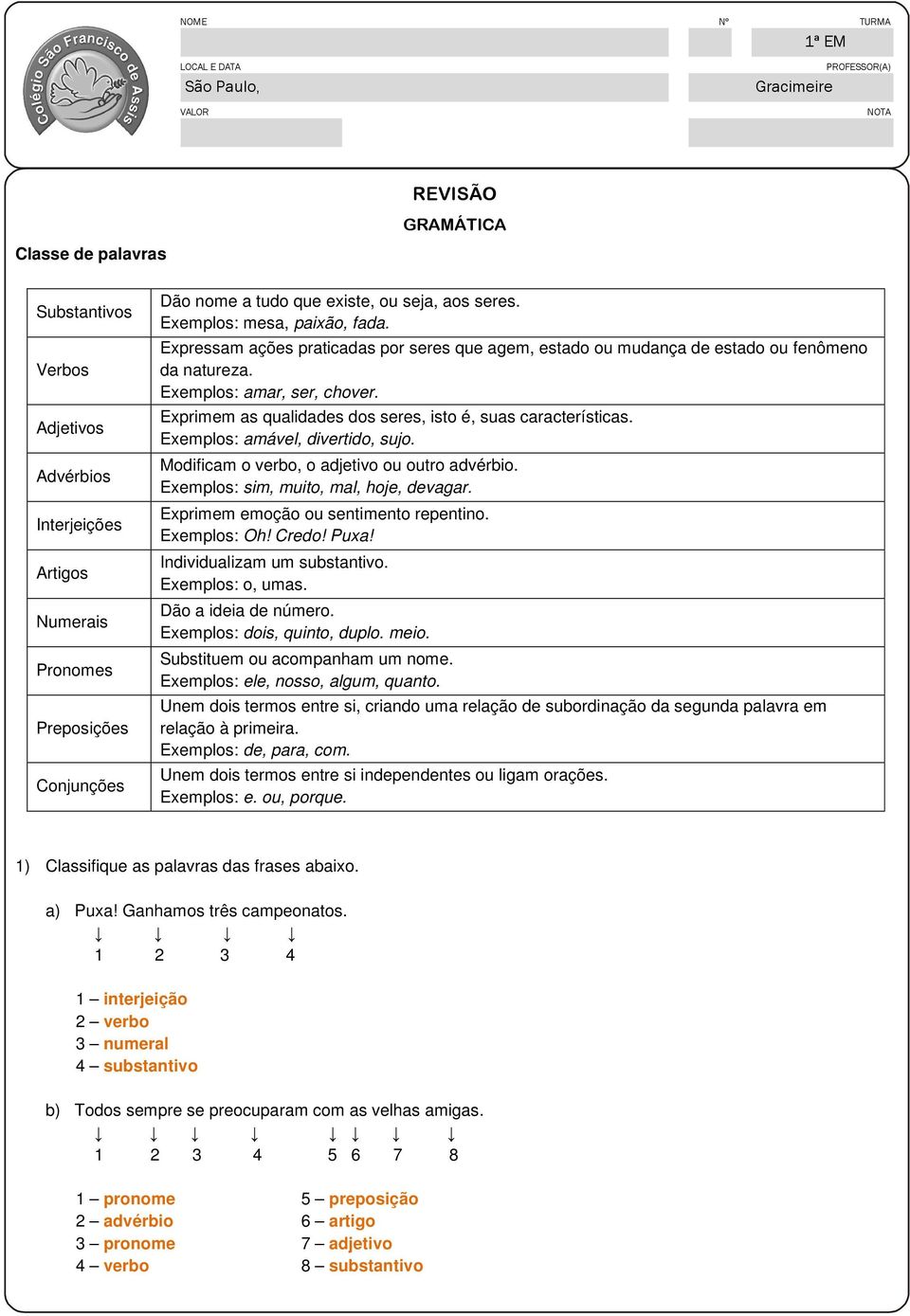 Exemplos: amar, ser, chover. Exprimem as qualidades dos seres, isto é, suas características. Exemplos: amável, divertido, sujo. Modificam o verbo, o adjetivo ou outro advérbio.