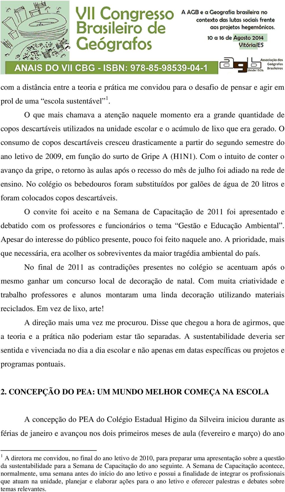 O consumo de copos descartáveis cresceu drasticamente a partir do segundo semestre do ano letivo de 2009, em função do surto de Gripe A (H1N1).