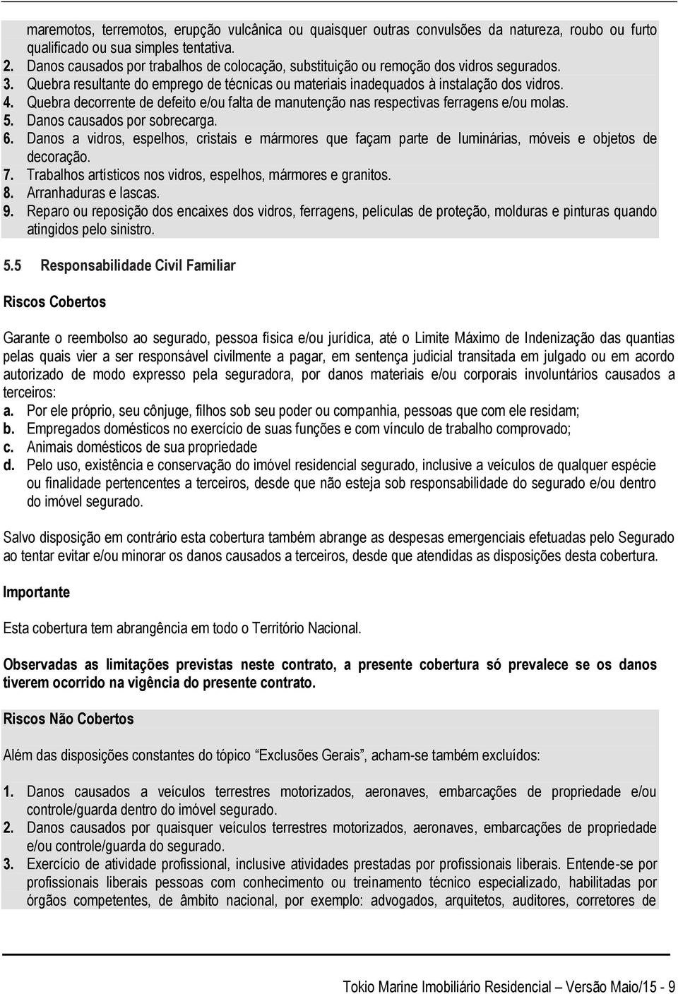 Quebra decorrente de defeito e/ou falta de manutenção nas respectivas ferragens e/ou molas. 5. Danos causados por sobrecarga. 6.