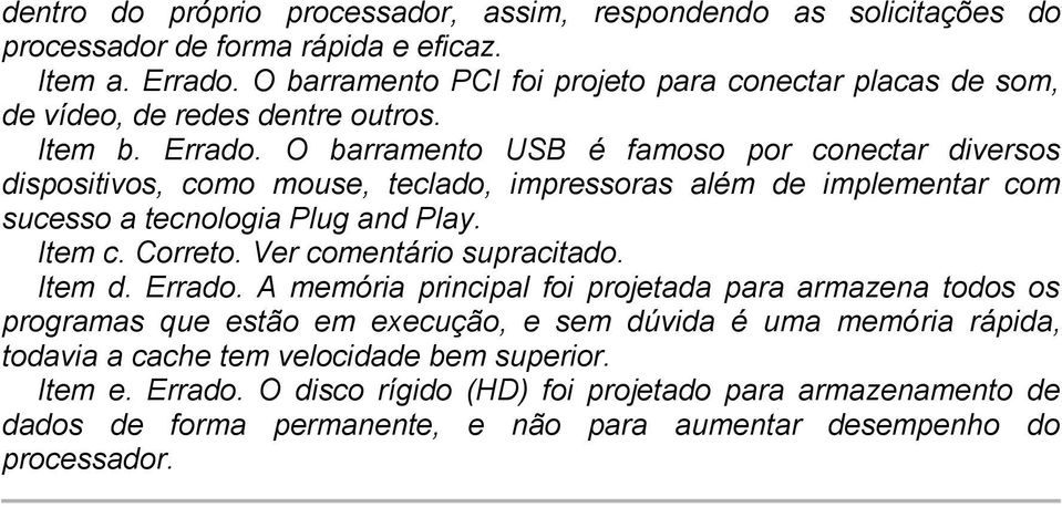 O barramento USB é famoso por conectar diversos dispositivos, como mouse, teclado, impressoras além de implementar com sucesso a tecnologia Plug and Play. Item c. Correto.