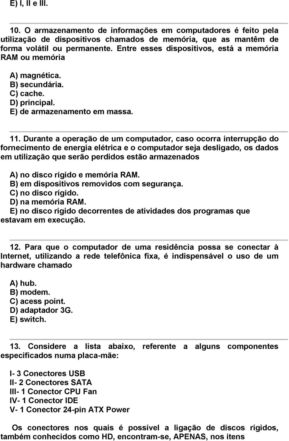 Durante a operação de um computador, caso ocorra interrupção do fornecimento de energia elétrica e o computador seja desligado, os dados em utilização que serão perdidos estão armazenados A) no disco