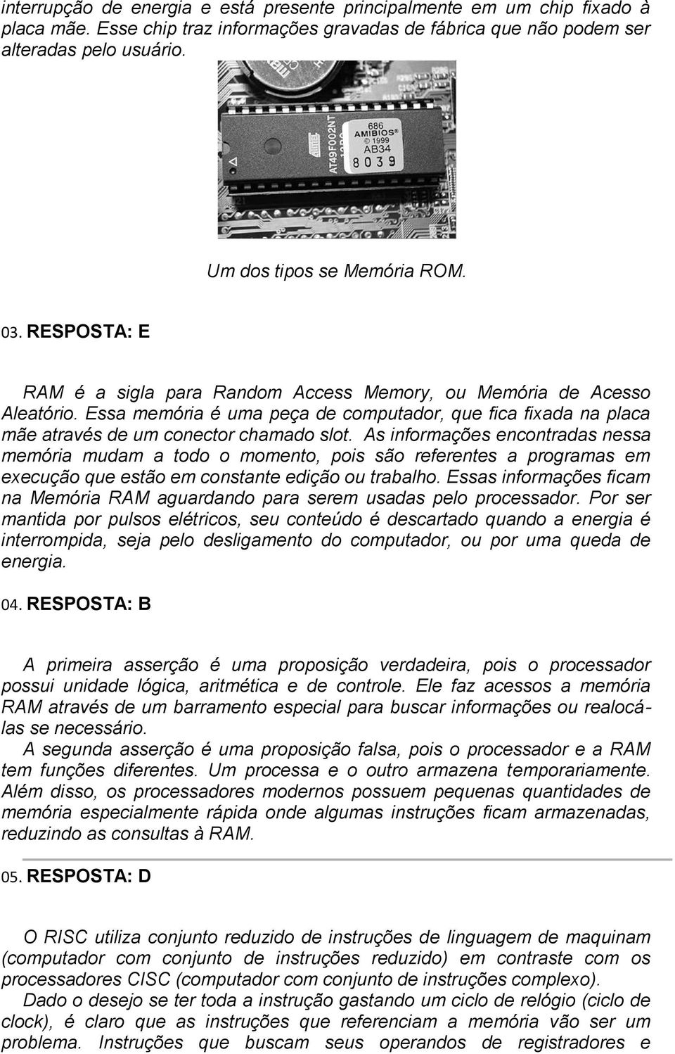 Essa memória é uma peça de computador, que fica fixada na placa mãe através de um conector chamado slot.