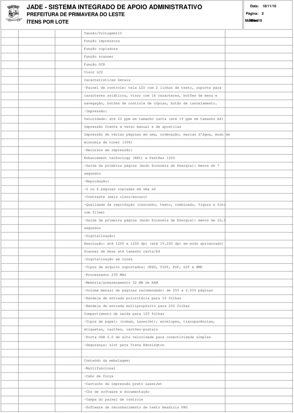 -Impressão: Velocidade: até 20 ppm em tamanho carta (até 19 ppm em tamanho A4) Impressão frente e verso manual e de apostilas Impressão de várias páginas em uma, ordenação, marcas d'água, modo de