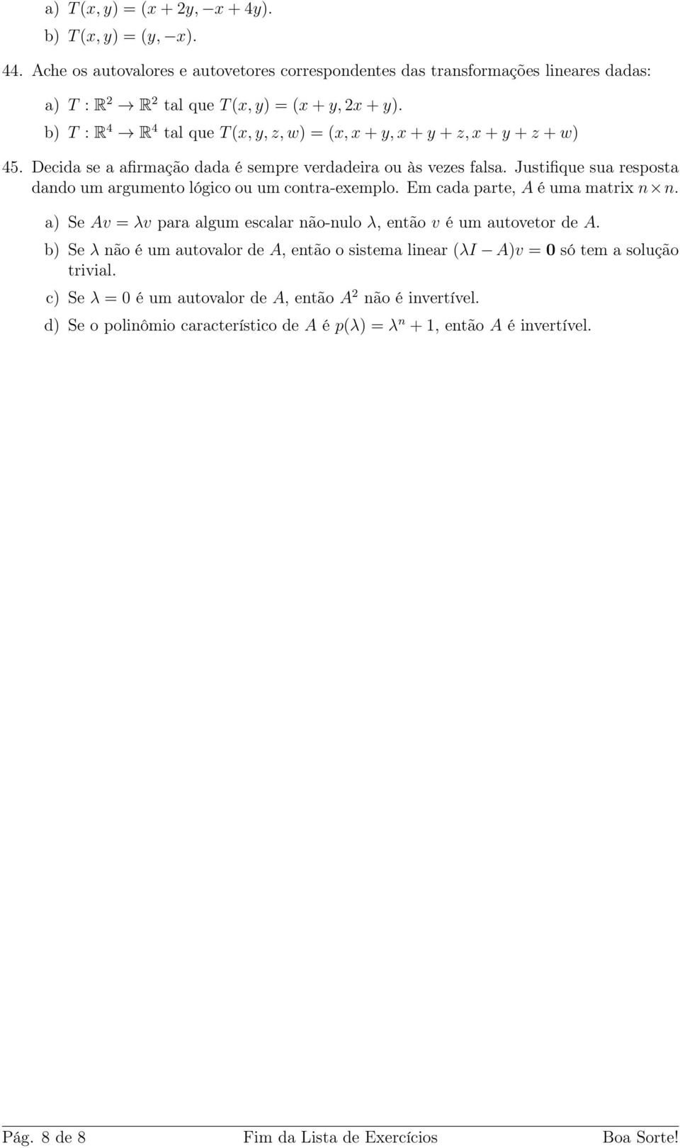 Justifique sua resposta dando um argumento lógico ou um contra-exemplo. Em cada parte, A é uma matrix n n. a) Se Av = λv para algum escalar não-nulo λ, então v é um autovetor de A.