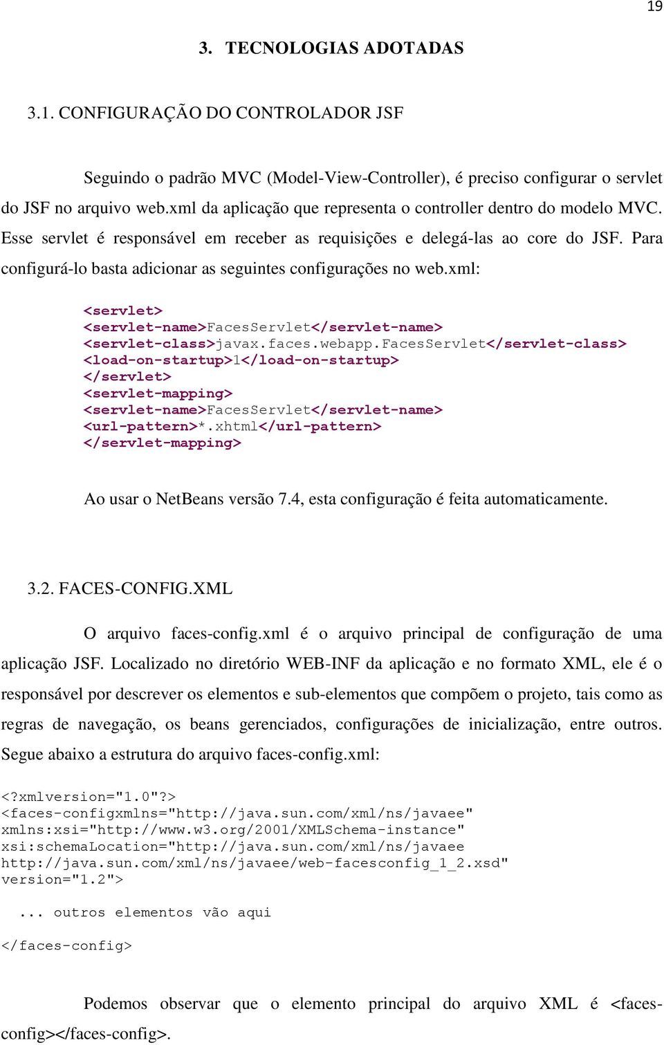 Para configurá-lo basta adicionar as seguintes configurações no web.xml: <servlet> <servlet-name>facesservlet</servlet-name> <servlet-class>javax.faces.webapp.