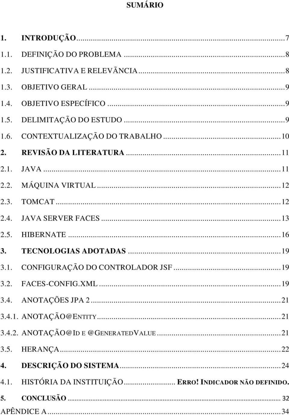 HIBERNATE... 16 3. TECNOLOGIAS ADOTADAS... 19 3.1. CONFIGURAÇÃO DO CONTROLADOR JSF... 19 3.2. FACES-CONFIG.XML... 19 3.4. ANOTAÇÕES JPA 2... 21 3.4.1. ANOTAÇÃO@ENTITY... 21 3.4.2. ANOTAÇÃO@ID E @GENERATEDVALUE.