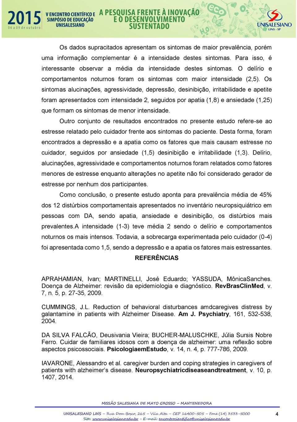 Os sintomas alucinações, agressividade, depressão, desinibição, irritabilidade e apetite foram apresentados com intensidade 2, seguidos por apatia (1,8) e ansiedade (1,25) que formam os sintomas de