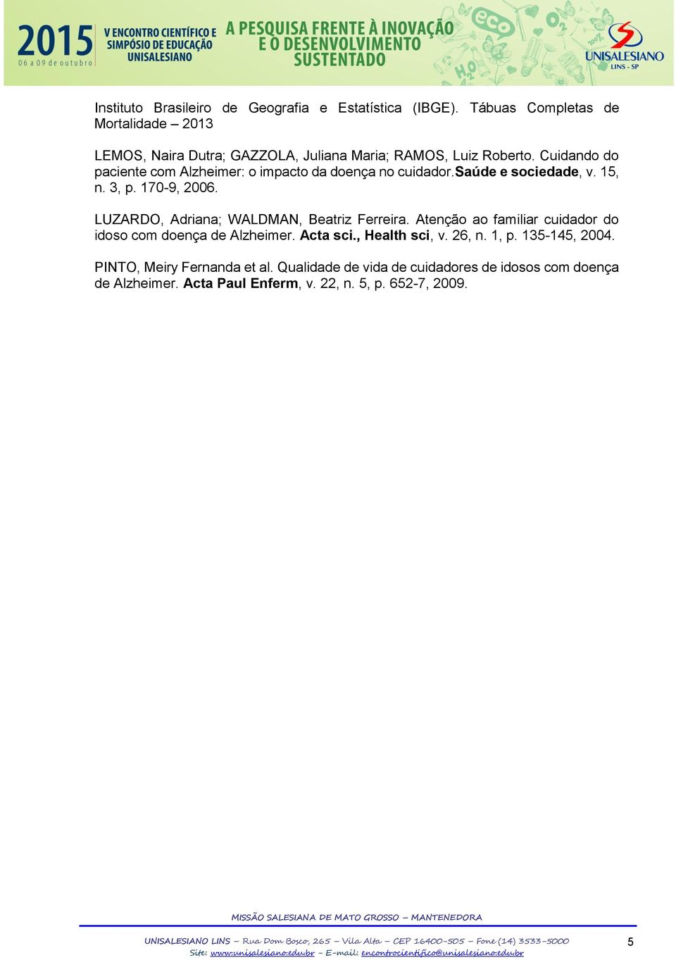 Cuidando do paciente com Alzheimer: o impacto da doença no cuidador.sau de e sociedade, v. 15, n. 3, p. 170-9, 2006.