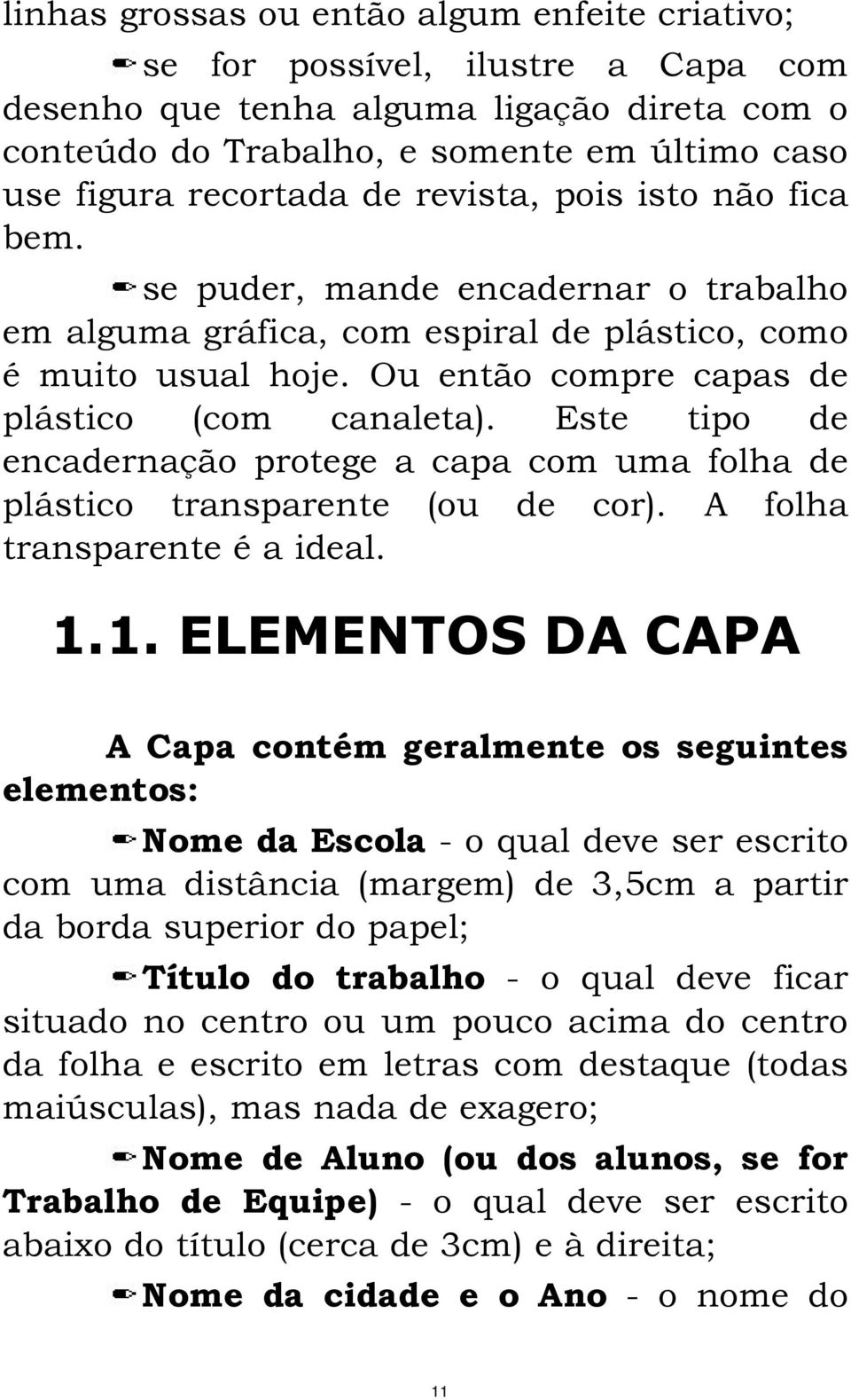 Este tipo de encadernação protege a capa com uma folha de plástico transparente (ou de cor). A folha transparente é a ideal. 1.