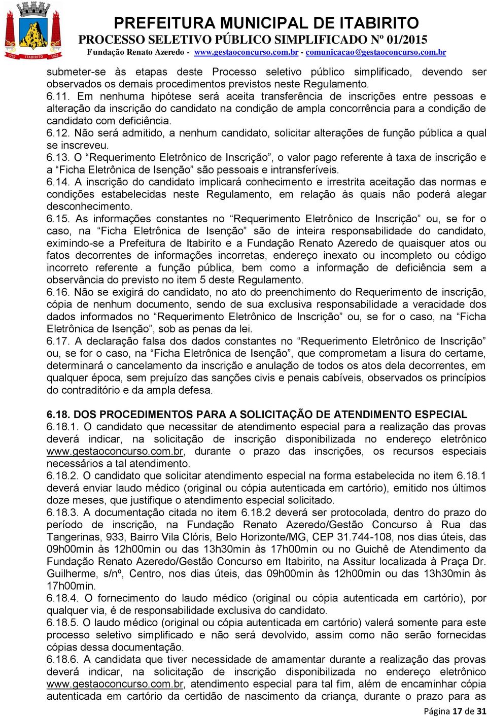 Não será admitido, a nenhum candidato, solicitar alterações de função pública a qual se inscreveu. 6.13.