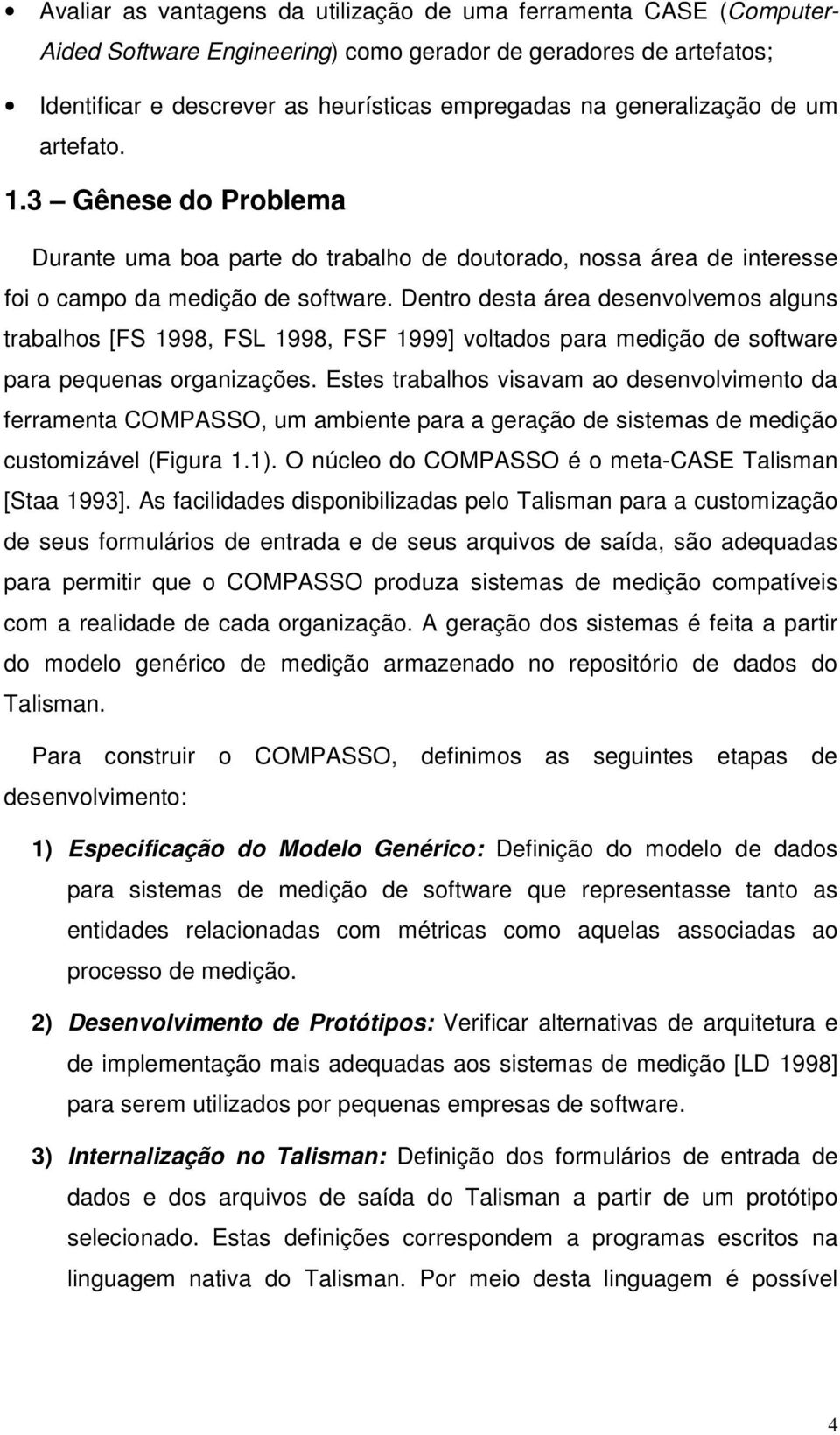 Dentro desta área desenvolvemos alguns trabalhos [FS 1998, FSL 1998, FSF 1999] voltados para medição de software para pequenas organizações.