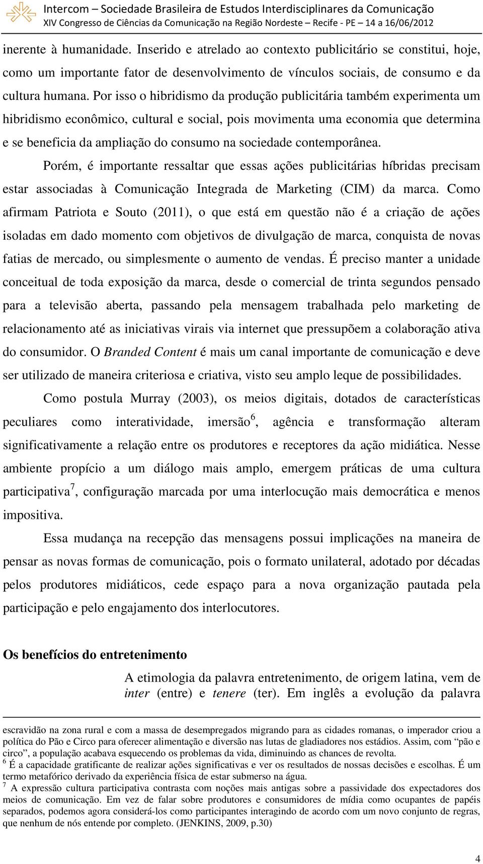 sociedade contemporânea. Porém, é importante ressaltar que essas ações publicitárias híbridas precisam estar associadas à Comunicação Integrada de Marketing (CIM) da marca.