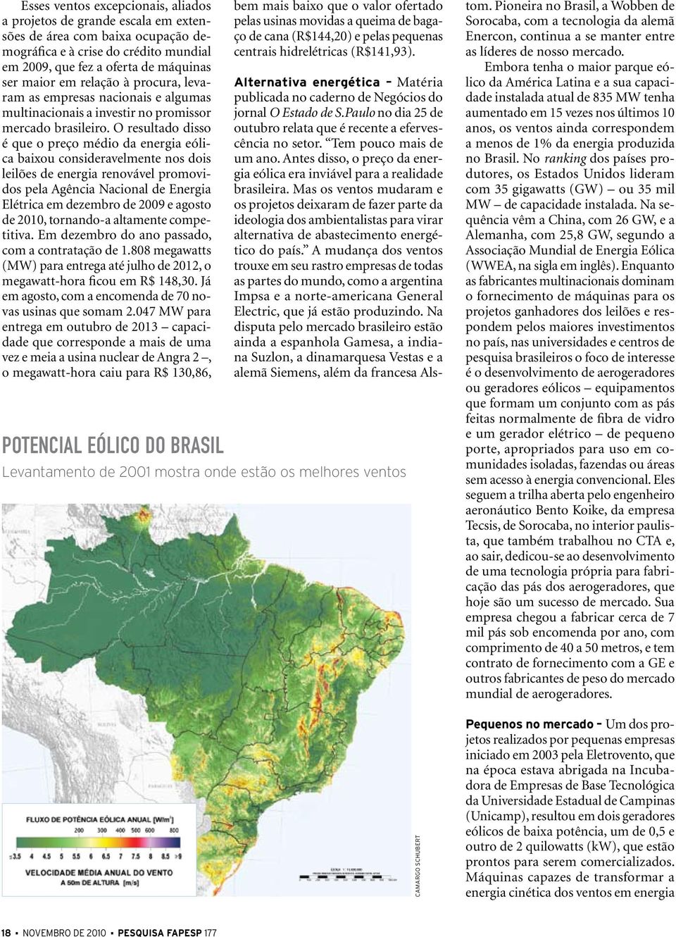 O resultado disso é que o preço médio da energia eólica baixou consideravelmente nos dois leilões de energia renovável promovidos pela Agência Nacional de Energia Elétrica em dezembro de 2009 e