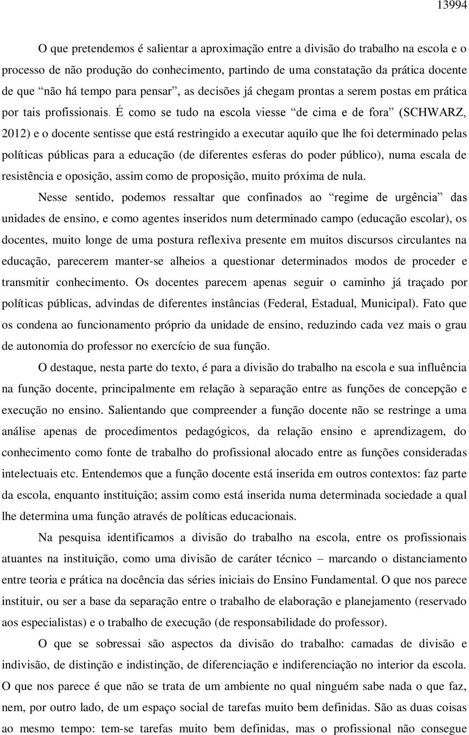 É como se tudo na escola viesse de cima e de fora (SCHWARZ, 2012) e o docente sentisse que está restringido a executar aquilo que lhe foi determinado pelas políticas públicas para a educação (de