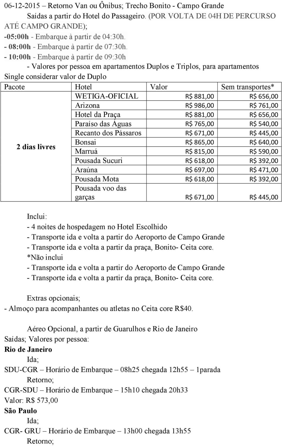 - 10:00h - Embarque à partir de 09:30h - Valores por pessoa em apartamentos Duplos e Triplos, para apartamentos Single considerar valor de Duplo Pacote Hotel Valor Sem transportes* WETIGA-OFICIAL R$