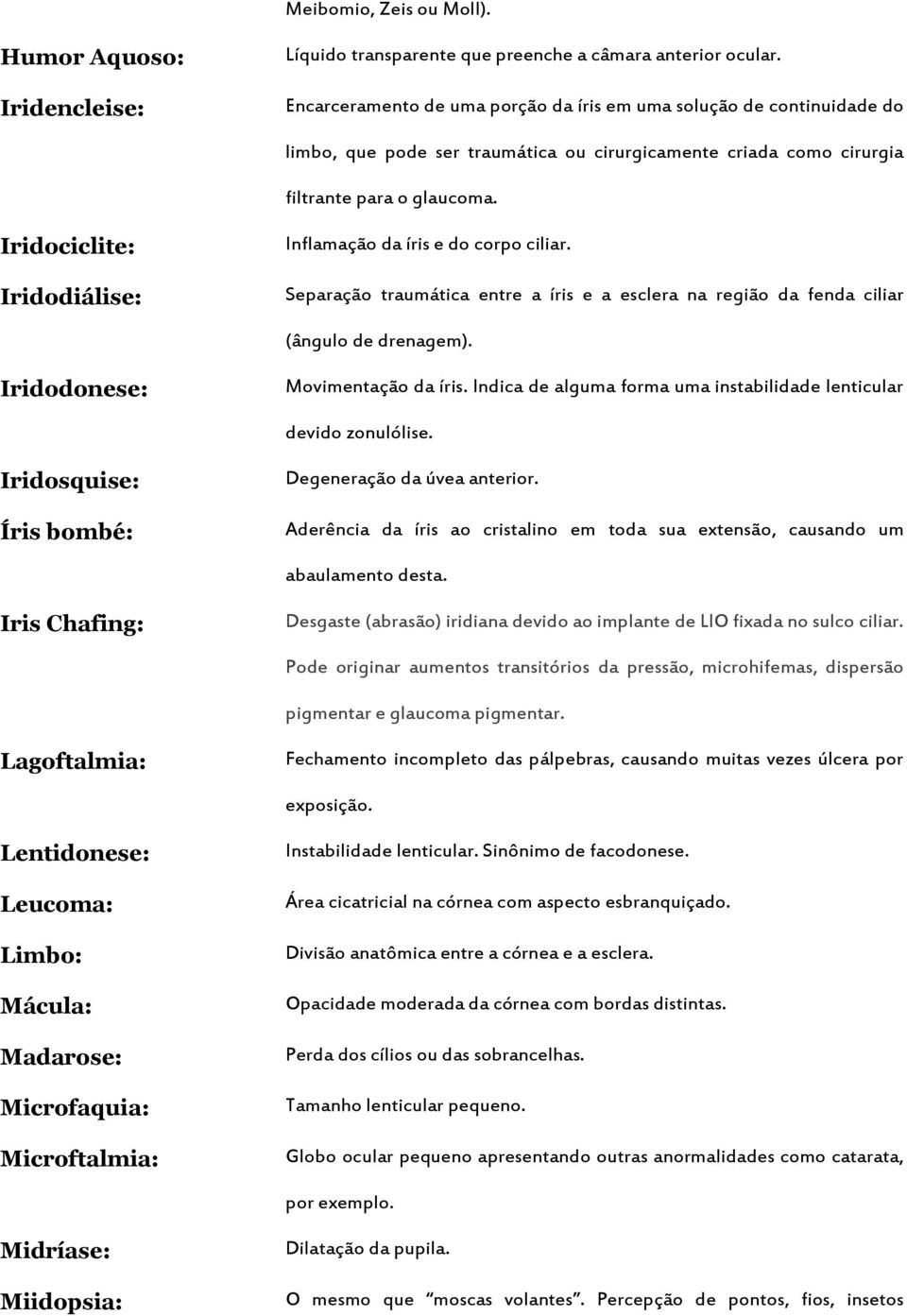 Iridociclite: Iridodiálise: Inflamação da íris e do corpo ciliar. Separação traumática entre a íris e a esclera na região da fenda ciliar (ângulo de drenagem). Iridodonese: Movimentação da íris.