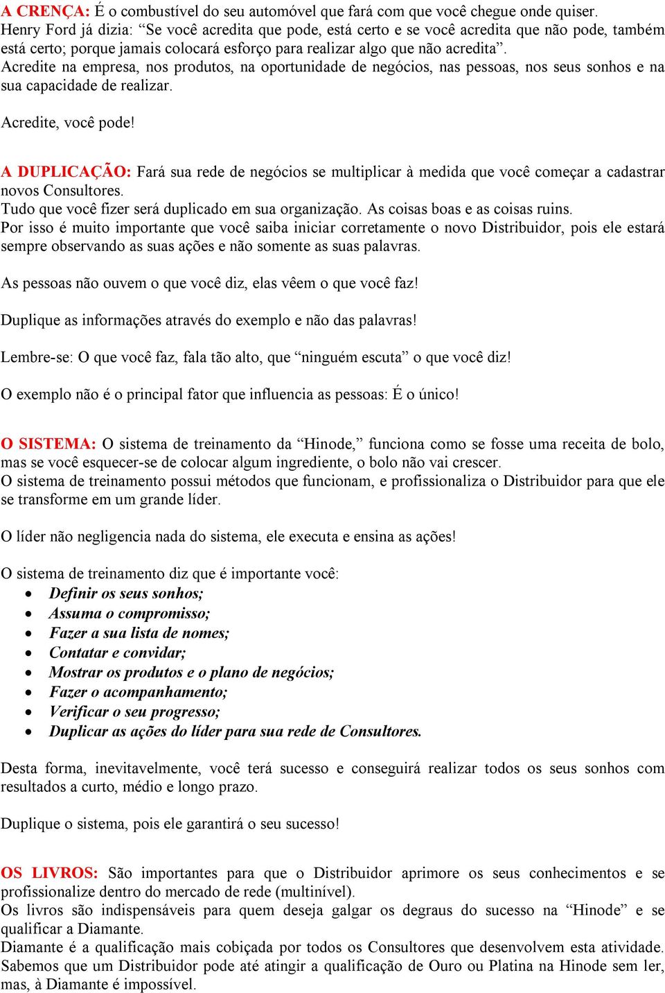 Acredite na empresa, nos produtos, na oportunidade de negócios, nas pessoas, nos seus sonhos e na sua capacidade de realizar. Acredite, você pode!