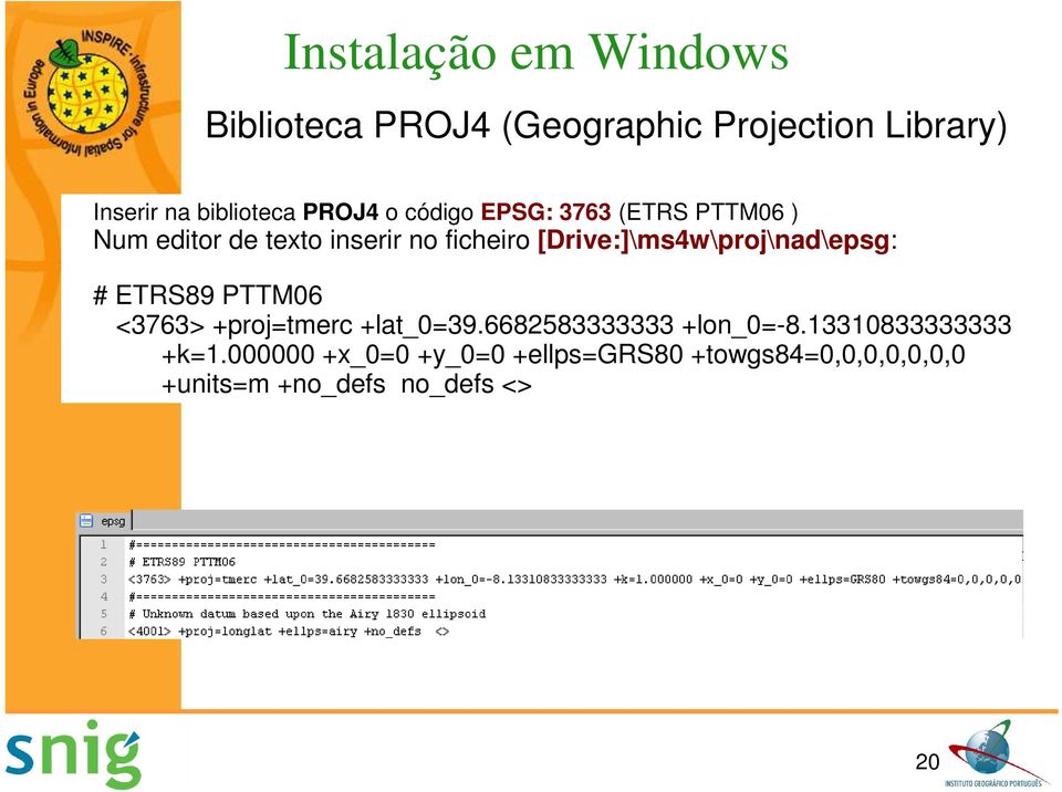 [Drive:]\ms4w\proj\nad\epsg: # ETRS89 PTTM06 <3763> +proj=tmerc +lat_0=39.