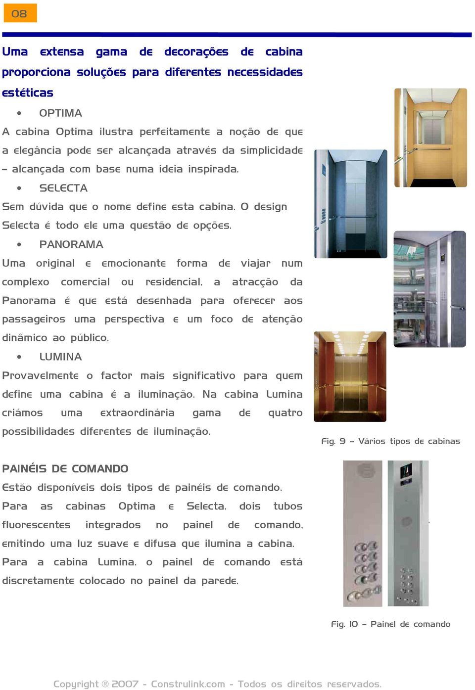 PANORAMA Uma original e emocionante forma de viajar num complexo comercial ou residencial, a atracção da Panorama é que está desenhada para oferecer aos passageiros uma perspectiva e um foco de