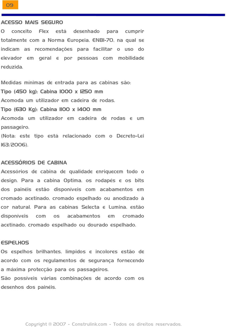 Tipo (630 Kg): Cabina 1100 x 1400 mm Acomoda um utilizador em cadeira de rodas e um passageiro. (Nota: este tipo está relacionado com o Decreto-Lei 163/2006).