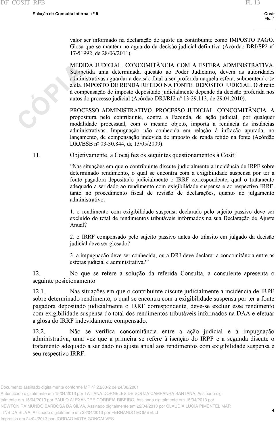 Submetida uma determinada questão ao Poder Judiciário, devem as autoridades administrativas aguardar a decisão final a ser proferida naquela esfera, submentendo se a ela.