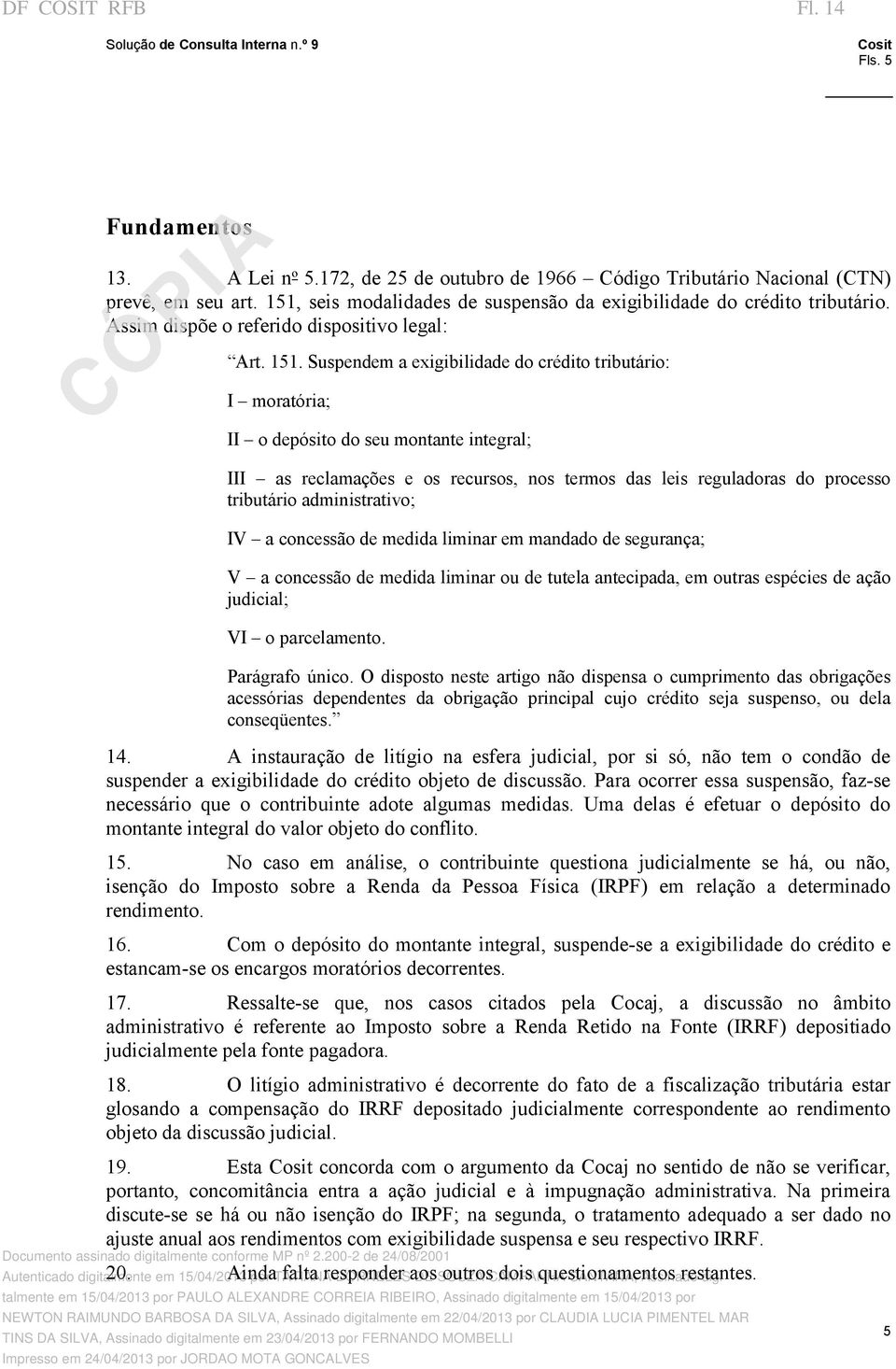 Suspendem a exigibilidade do crédito tributário: I moratória; II o depósito do seu montante integral; III as reclamações e os recursos, nos termos das leis reguladoras do processo tributário