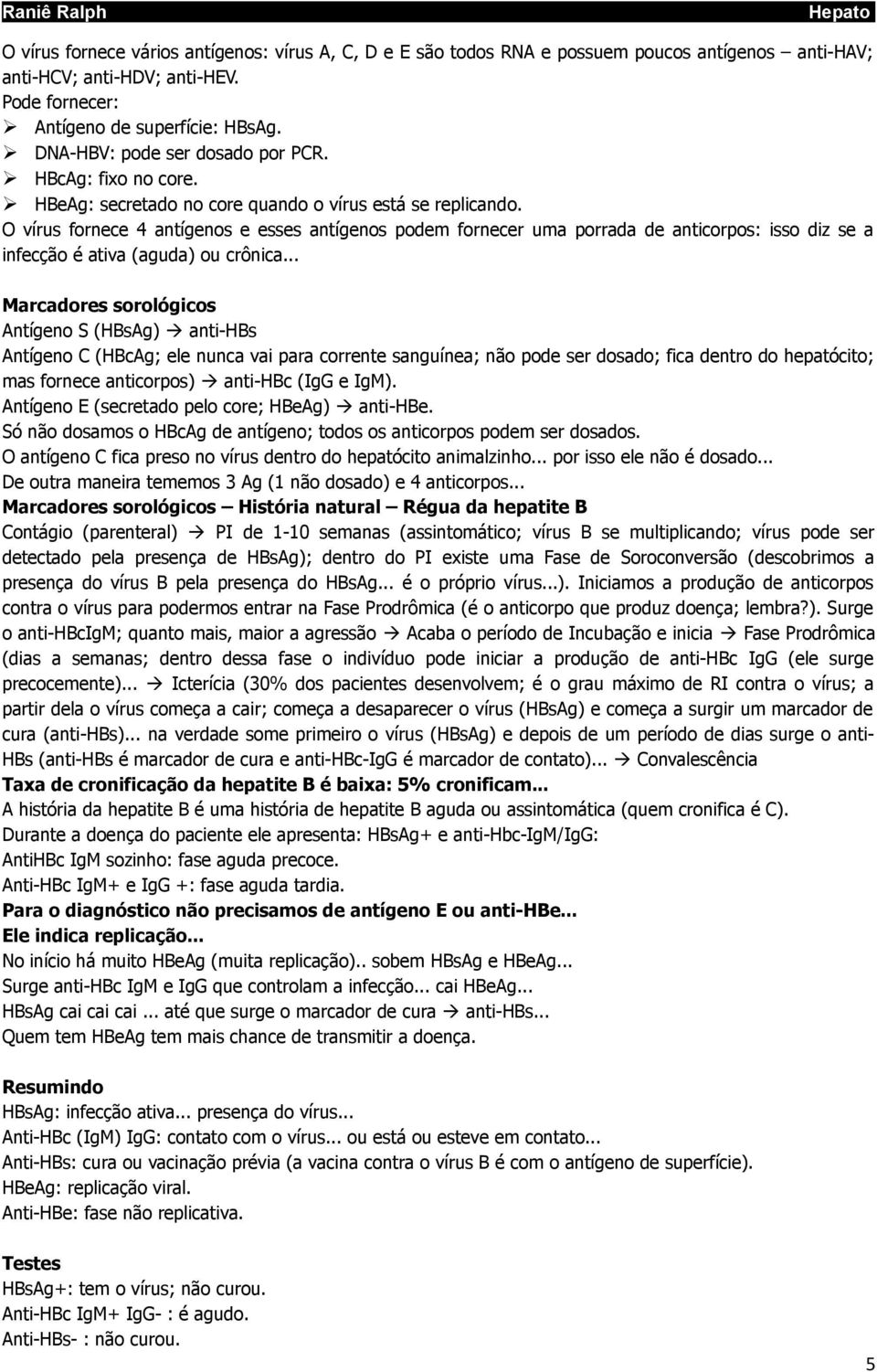 O vírus fornece 4 antígenos e esses antígenos podem fornecer uma porrada de anticorpos: isso diz se a infecção é ativa (aguda) ou crônica.