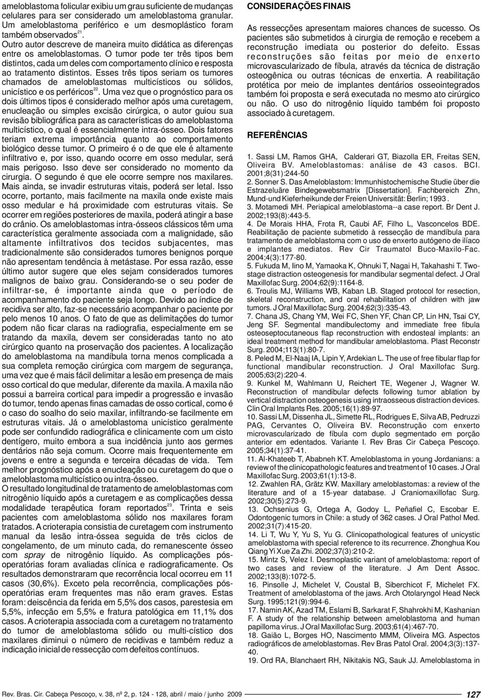 O tumor pode ter três tipos bem distintos, cada um deles com comportamento clínico e resposta ao tratamento distintos.