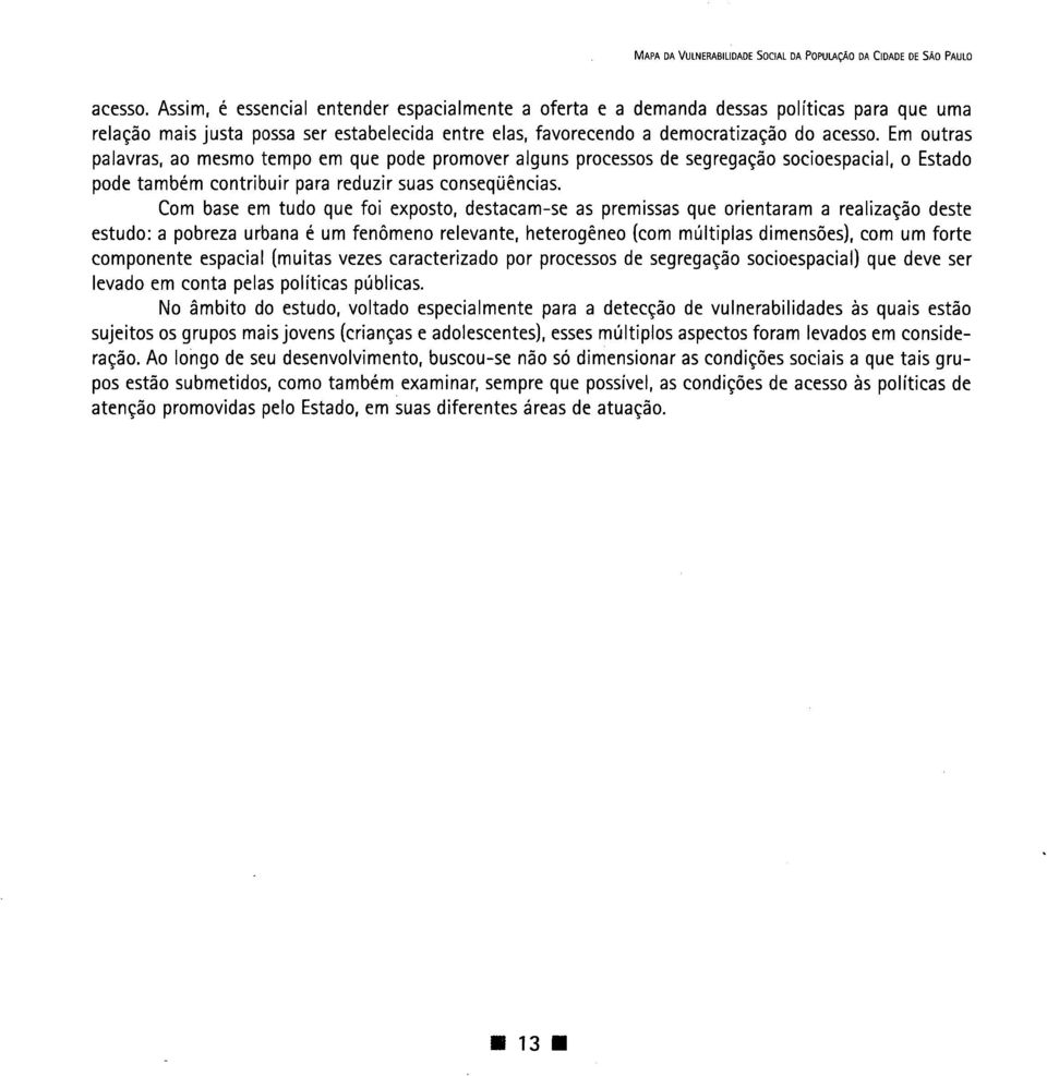 Em outras palavras, ao mesmo tempo em que pode promover alguns processos de segregação socioespacial, o Estado pode também contribuir para reduzir suas conseqüências.