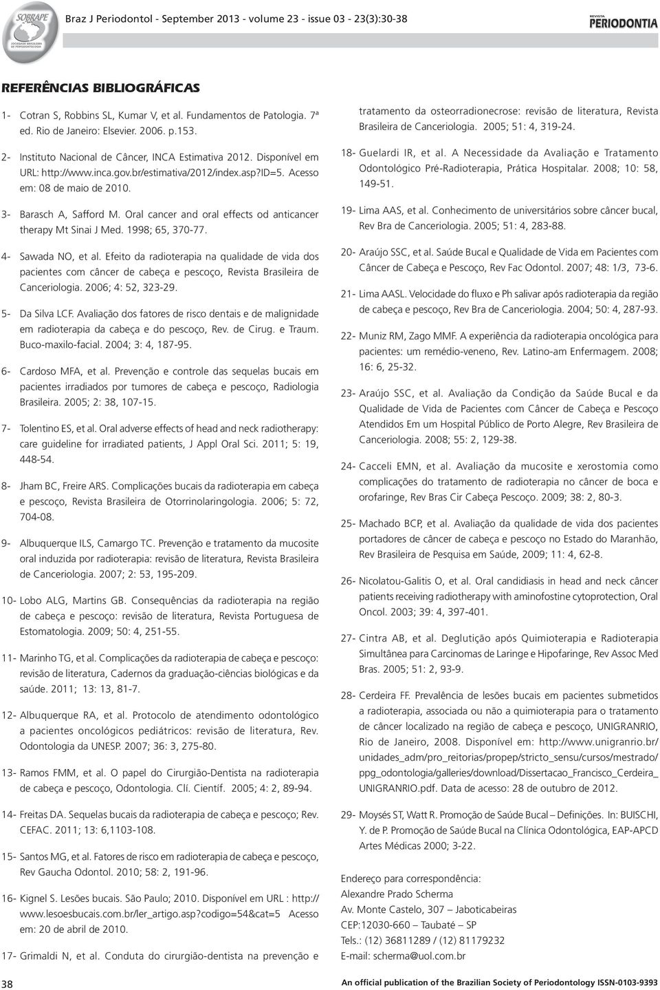 1998; 65, 370-77. 4- Sawada NO, et al. Efeito da radioterapia na qualidade de vida dos pacientes com câncer de cabeça e pescoço, Revista Brasileira de Canceriologia. 2006; 4: 52, 323-29.