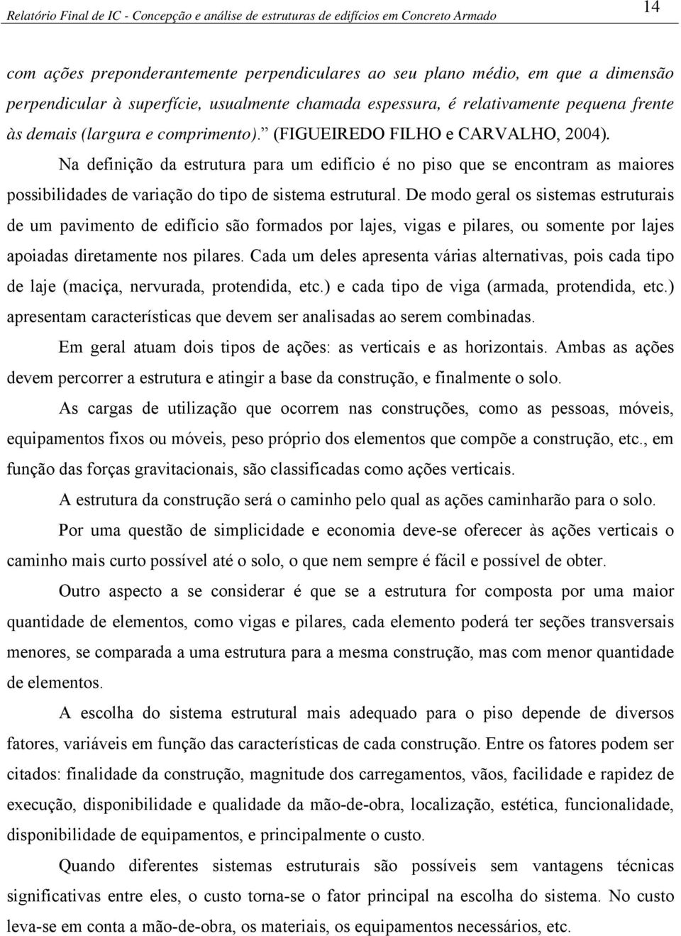 De modo geral os sistemas estruturais de um pavimento de edifício são formados por lajes, vigas e pilares, ou somente por lajes apoiadas diretamente nos pilares.