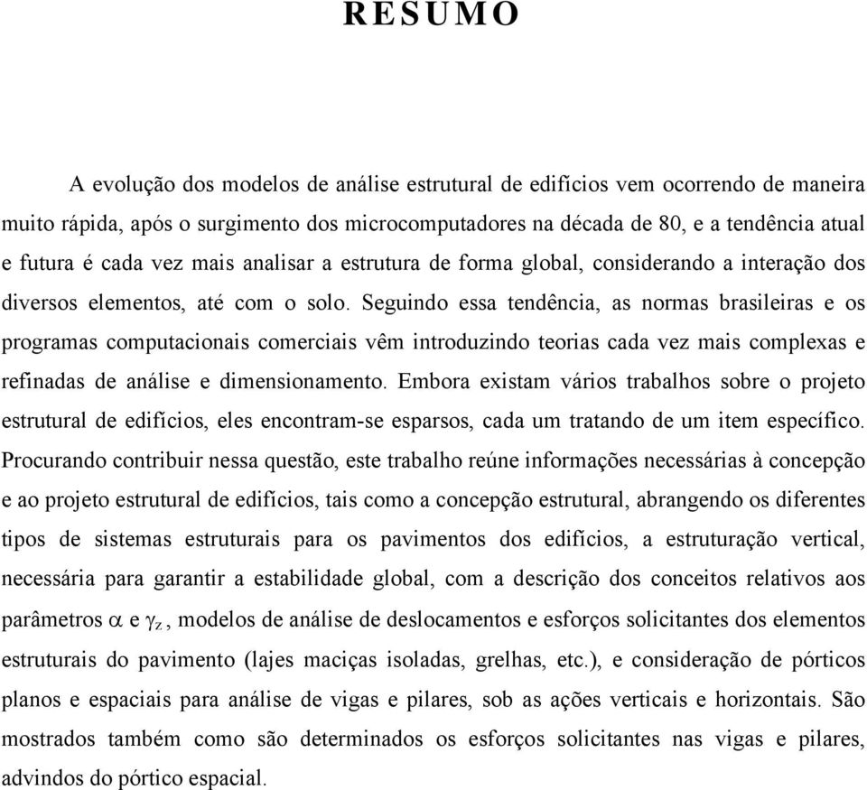 Seguindo essa tendência, as normas brasileiras e os programas computacionais comerciais vêm introduzindo teorias cada vez mais complexas e refinadas de análise e dimensionamento.