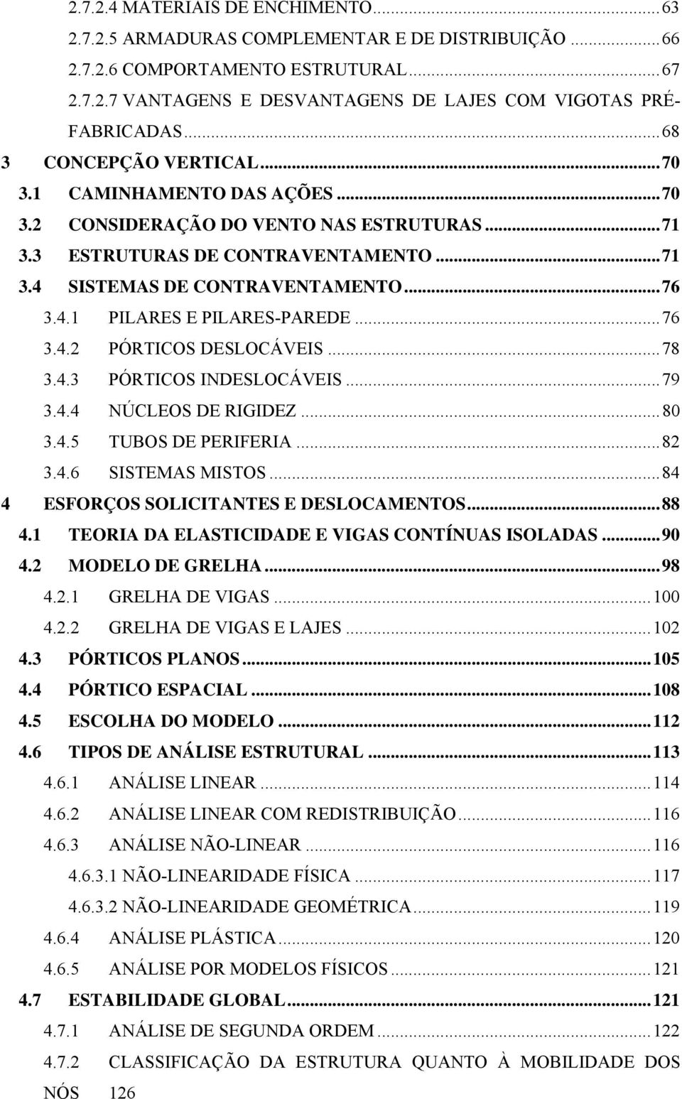 ..76 3.4.2 PÓRTICOS DESLOCÁVEIS...78 3.4.3 PÓRTICOS INDESLOCÁVEIS...79 3.4.4 NÚCLEOS DE RIGIDEZ...80 3.4.5 TUBOS DE PERIFERIA...82 3.4.6 SISTEMAS MISTOS...84 4 ESFORÇOS SOLICITANTES E DESLOCAMENTOS.