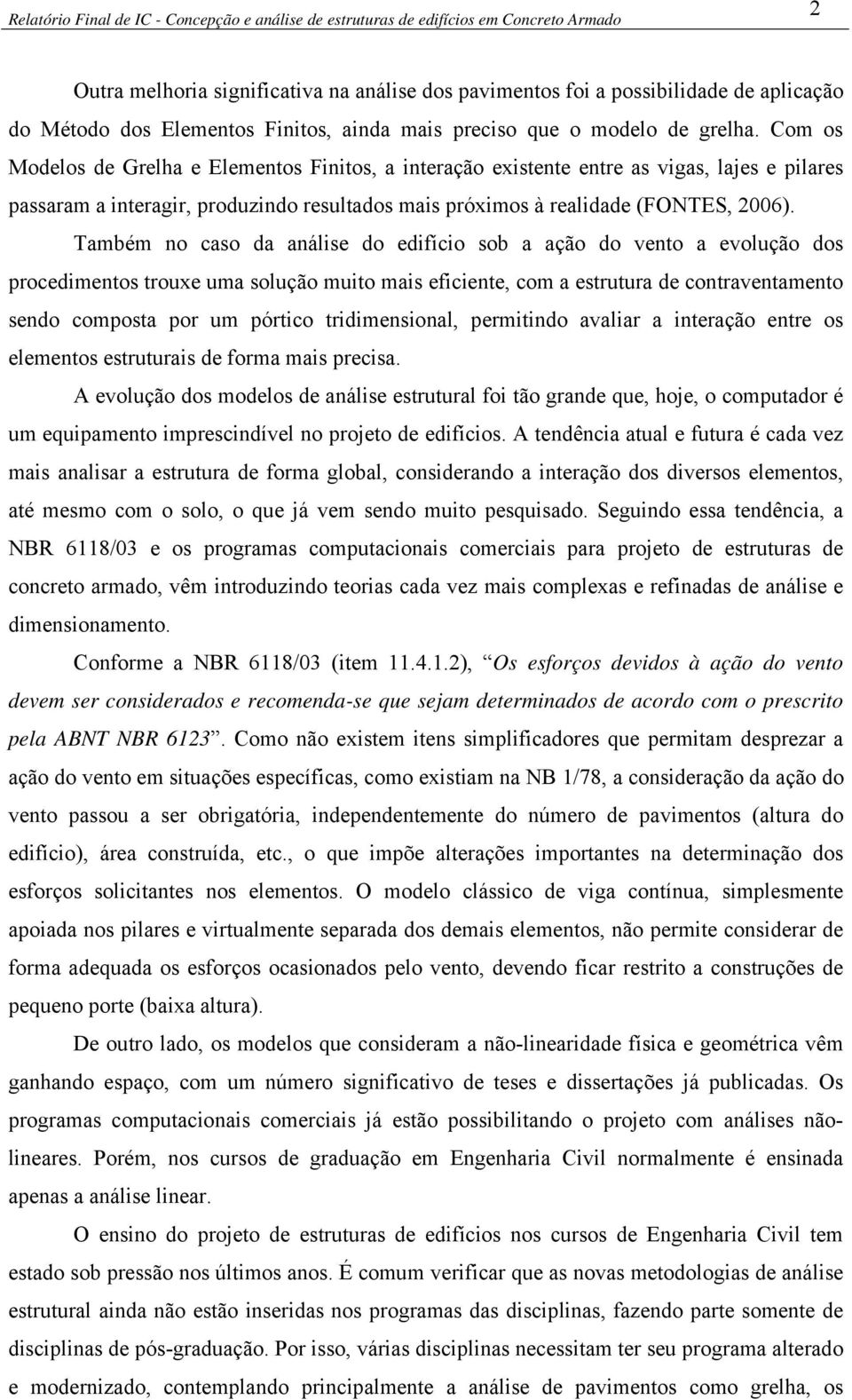 Também no caso da análise do edifício sob a ação do vento a evolução dos procedimentos trouxe uma solução muito mais eficiente, com a estrutura de contraventamento sendo composta por um pórtico