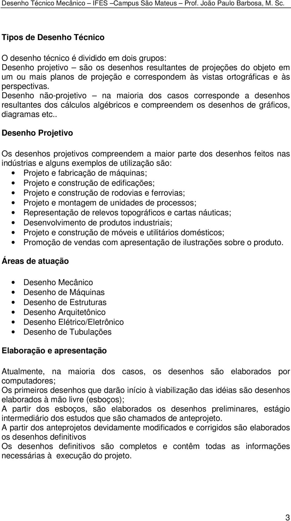 . Desenho Projetivo Os desenhos projetivos compreendem a maior parte dos desenhos feitos nas indústrias e alguns exemplos de utilização são: Projeto e fabricação de máquinas; Projeto e construção de