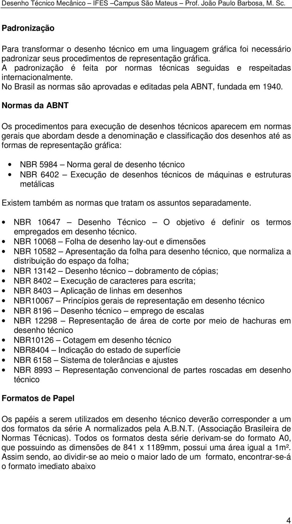 Normas da ABNT Os procedimentos para execução de desenhos técnicos aparecem em normas gerais que abordam desde a denominação e classificação dos desenhos até as formas de representação gráfica: NBR