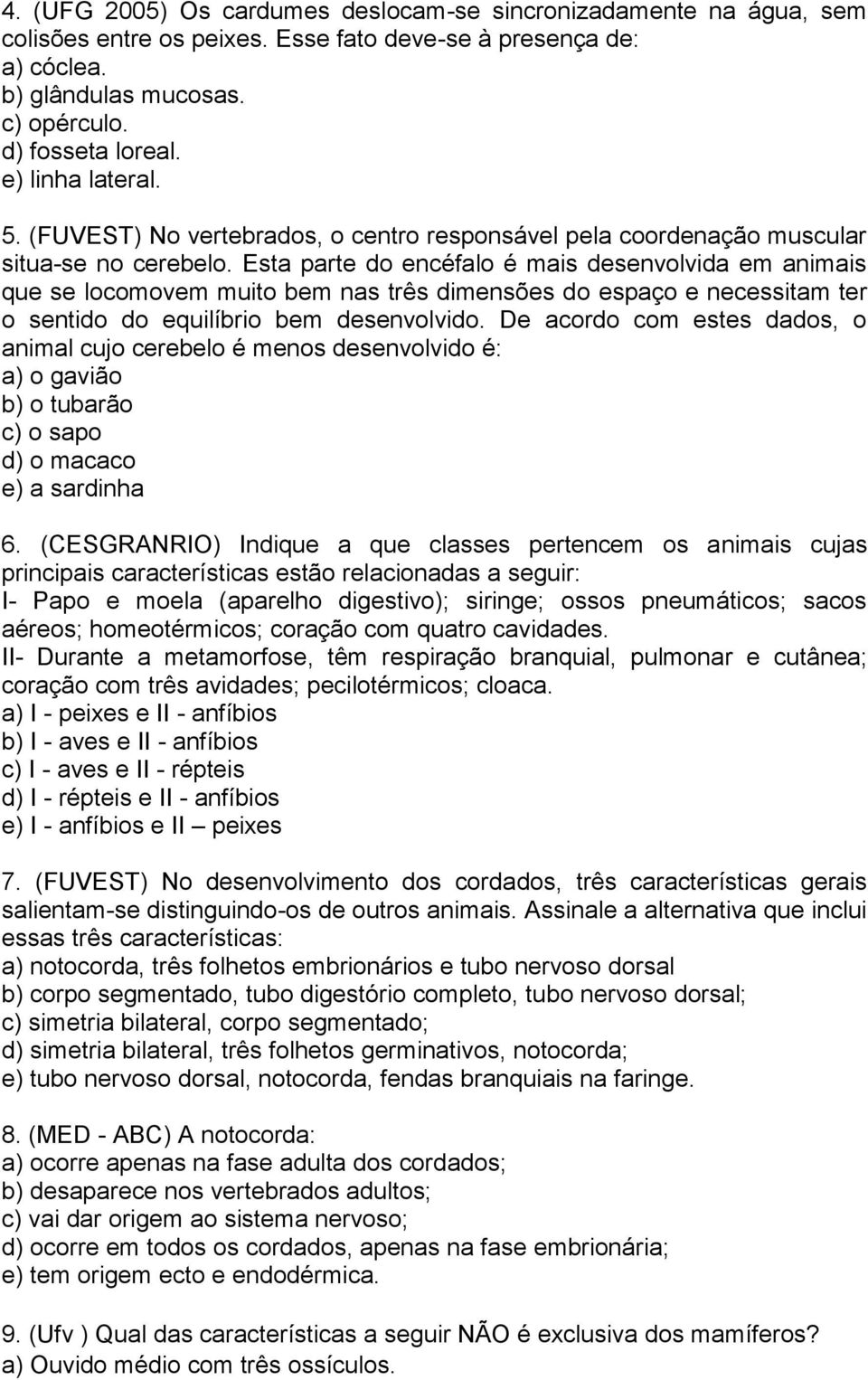 Esta parte do encéfalo é mais desenvolvida em animais que se locomovem muito bem nas três dimensões do espaço e necessitam ter o sentido do equilíbrio bem desenvolvido.