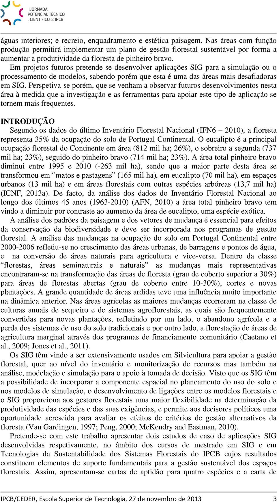 Em projetos futuros pretende-se desenvolver aplicações SIG para a simulação ou o processamento de modelos, sabendo porém que esta é uma das áreas mais desafiadoras em SIG.