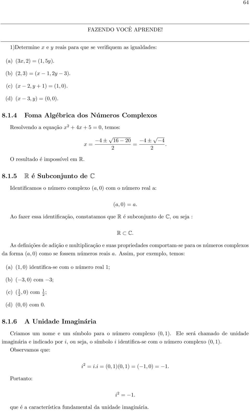 .5 R é Subconjunto de C Identificamos o número complexo (a,0) com o número real a: (a,0) = a. Ao fazer essa identificação, constatamos que R é subconjunto de C, ou seja : R C.